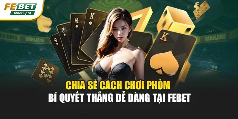 Chia Sẻ Cách Chơi Phỏm – Bí Quyết Thắng Dễ Dàng Tại FEBET