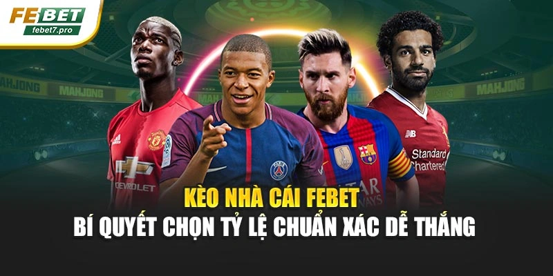 Kèo Nhà Cái FEBET – Bí Quyết Chọn Tỷ Lệ Chuẩn Xác Dễ Thắng