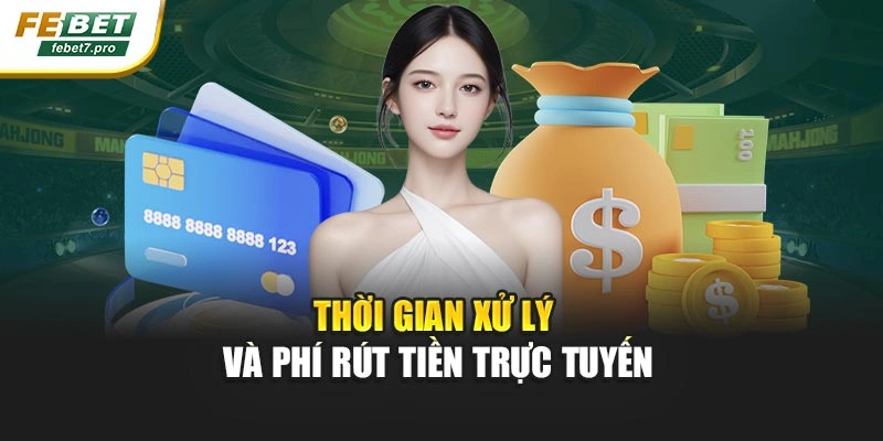 Thời gian xử lý và phí rút tiền trực tuyến
