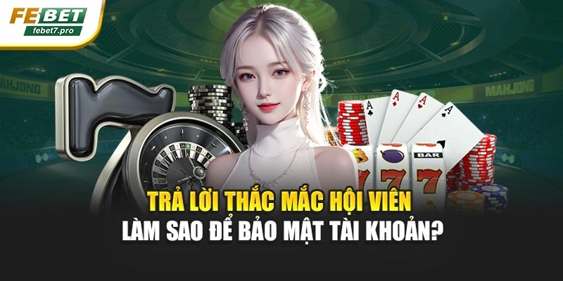 Trả lời thắc mắc hội viên làm sao để bảo mật tài khoản?