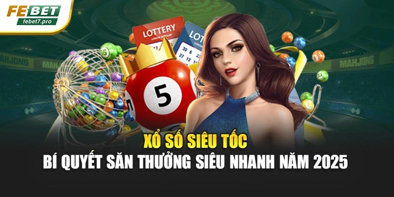 Xổ Số Siêu Tốc – Bí Quyết Săn Thưởng Siêu Nhanh Năm 2025